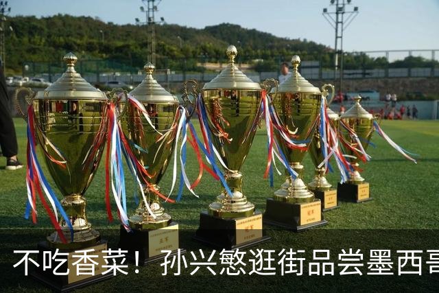 不吃香菜！孙兴慜逛街品尝墨西哥Taco 19日将迎战东道主