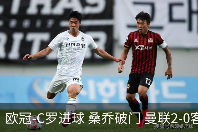 欧冠-C罗进球 桑乔破门 曼联2-0客胜黄潜提前出线
