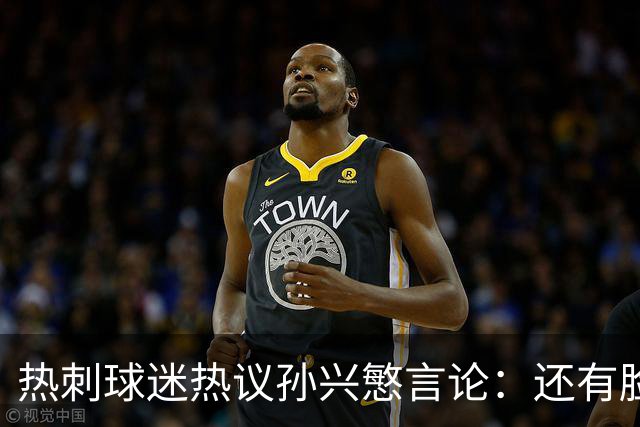 热刺球迷热议孙兴慜言论：还有脸说掌控了比赛