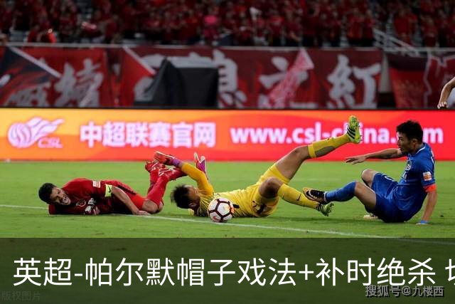 英超-帕尔默帽子戏法+补时绝杀 切尔西4-3曼联