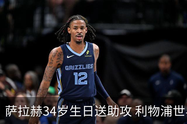 萨拉赫34岁生日送助攻 利物浦世界杯首轮参与度超高