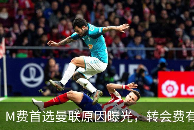 M费首选曼联原因曝光，转会费有提升！大英中场悍将亦乐意加盟